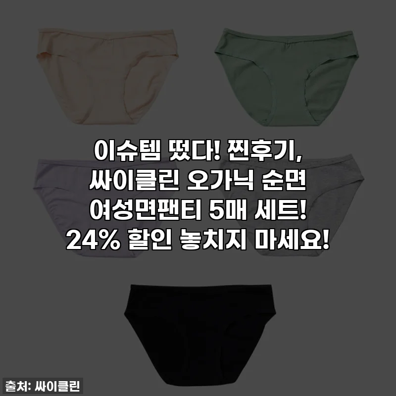 이슈템 떴다! 찐후기, 싸이클린 오가닉 순면 여성면팬티 5매 세트! 24% 할인 놓치지 마세요!