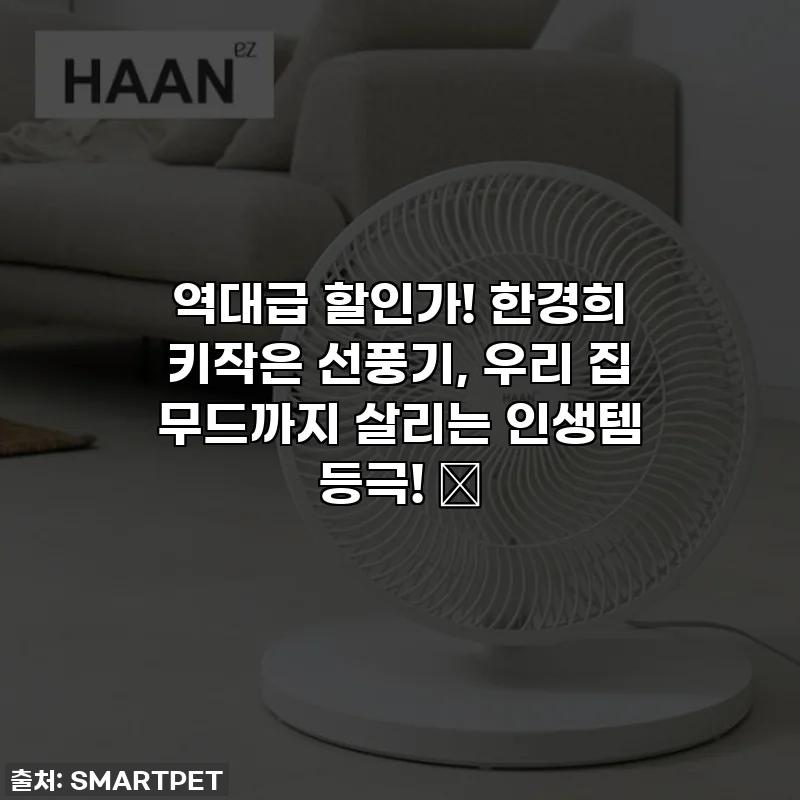 역대급 할인가! 한경희 키작은 선풍기, 우리 집 무드까지 살리는 인생템 등극! ✨