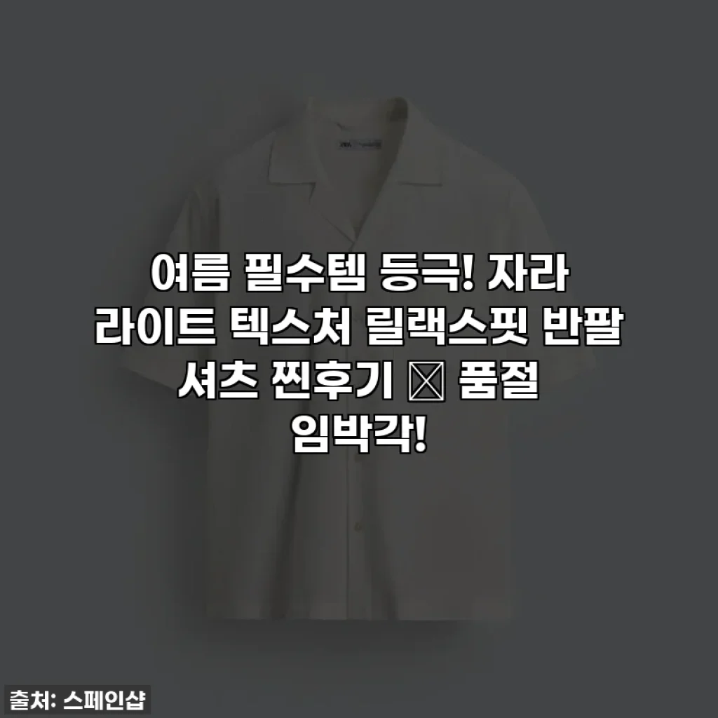여름 필수템 등극! 자라 라이트 텍스처 릴랙스핏 반팔 셔츠 찐후기 ✨ 품절 임박각!
