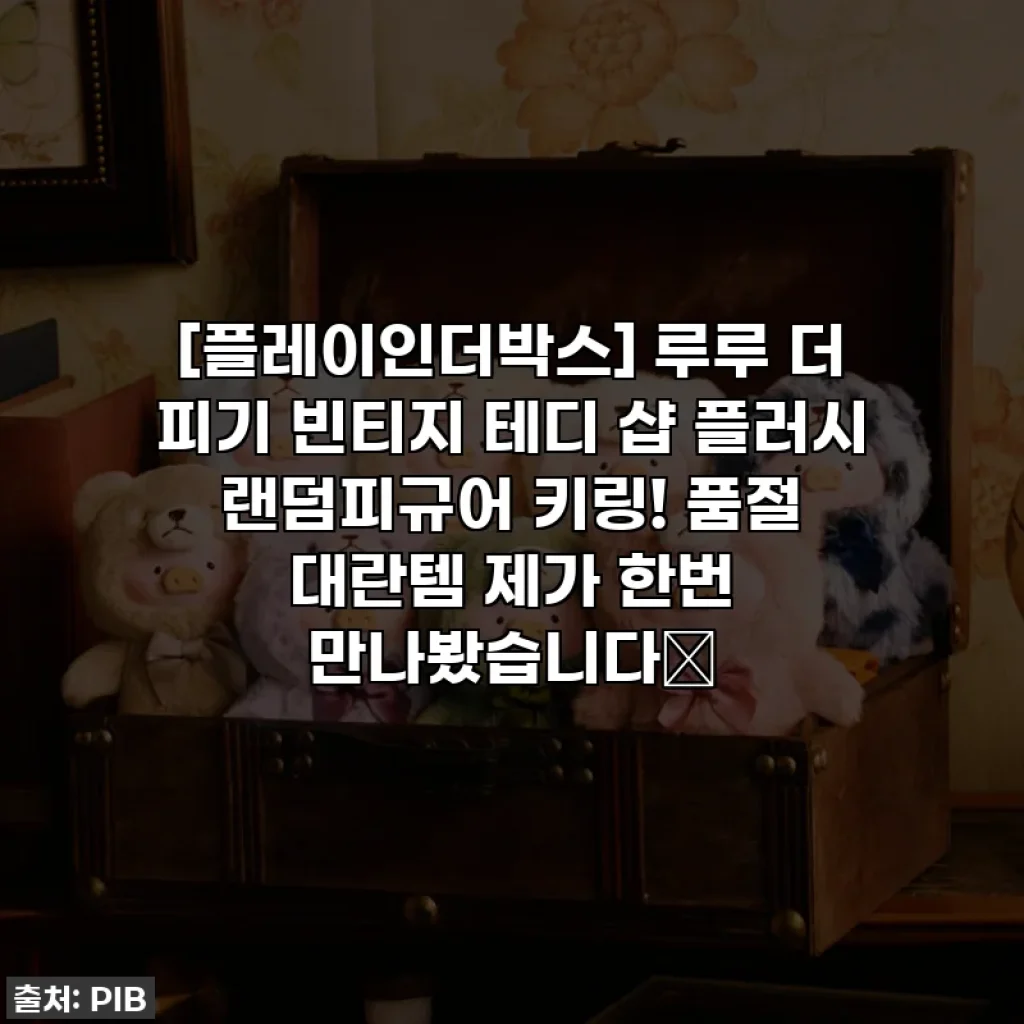 [플레이인더박스] 루루 더 피기 빈티지 테디 샵 플러시 랜덤피규어 키링! 품절 대란템 제가 한번 만나봤습니다✨