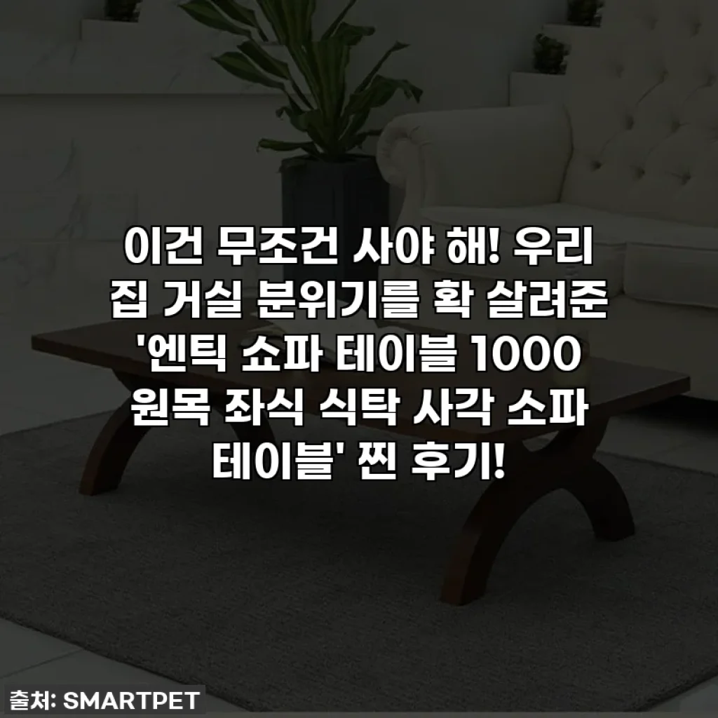 이건 무조건 사야 해! 우리 집 거실 분위기를 확 살려준 '엔틱 쇼파 테이블 1000 원목 좌식 식탁 사각 소파 테이블' 찐 후기!