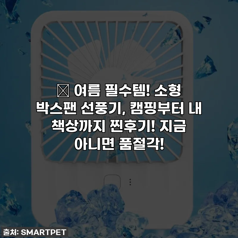 🎁 여름 필수템! 소형 박스팬 선풍기, 캠핑부터 내 책상까지 찐후기! 지금 아니면 품절각!