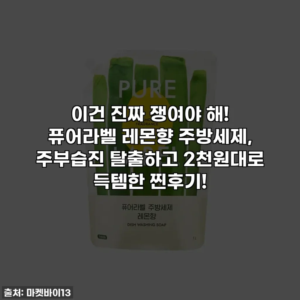 이건 진짜 쟁여야 해! 퓨어라벨 레몬향 주방세제, 주부습진 탈출하고 2천원대로 득템한 찐후기!