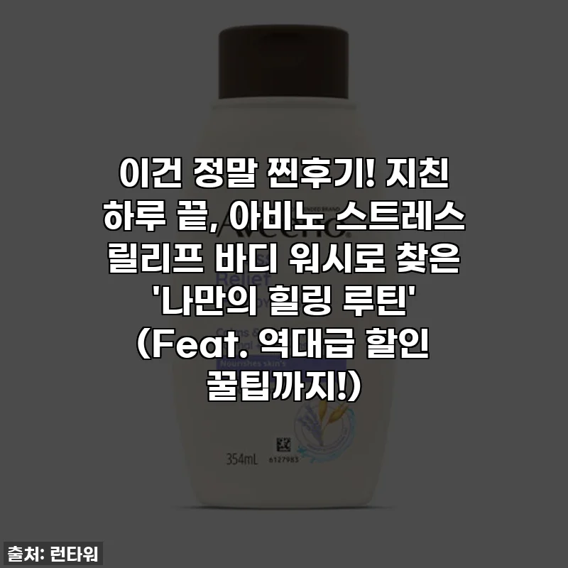 이건 정말 찐후기! 지친 하루 끝, 아비노 스트레스 릴리프 바디 워시로 찾은 '나만의 힐링 루틴' (Feat. 역대급 할인 꿀팁까지!)