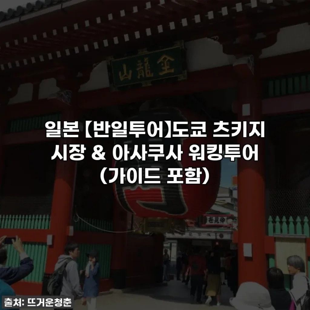 일본 【반일투어】도쿄 츠키지 시장 & 아사쿠사 워킹투어 (가이드 포함)