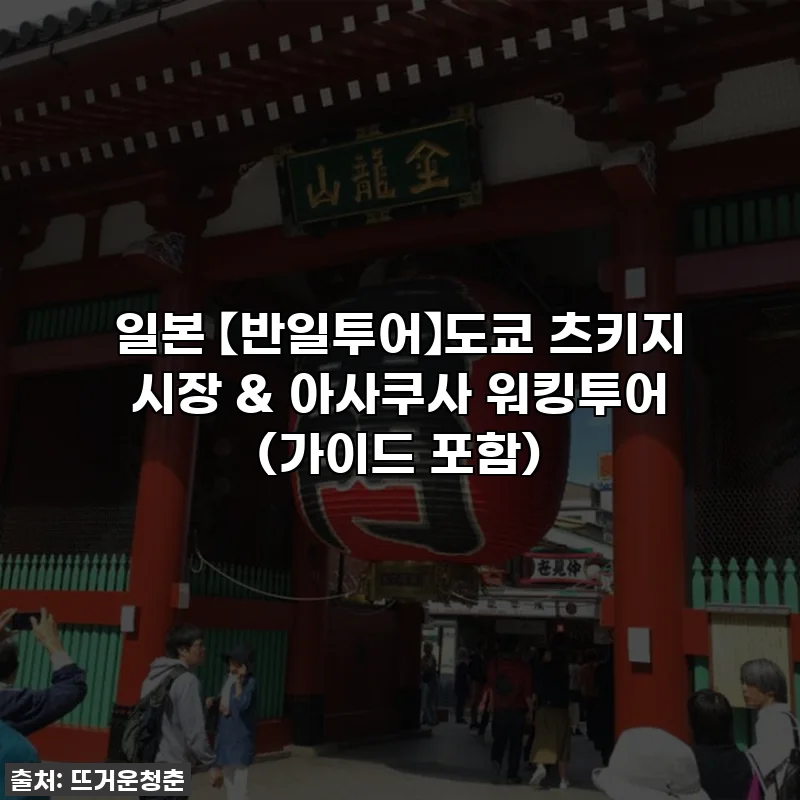 일본 【반일투어】도쿄 츠키지 시장 & 아사쿠사 워킹투어 (가이드 포함)