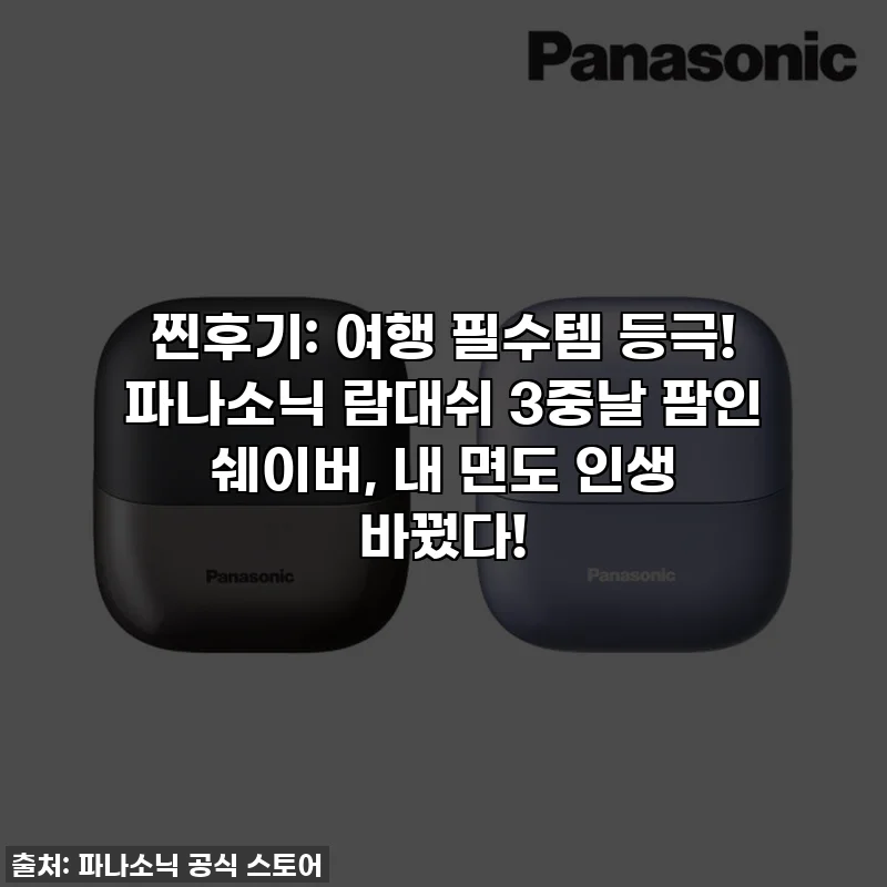 찐후기: 여행 필수템 등극! 파나소닉 람대쉬 3중날 팜인 쉐이버, 내 면도 인생 바꿨다!
