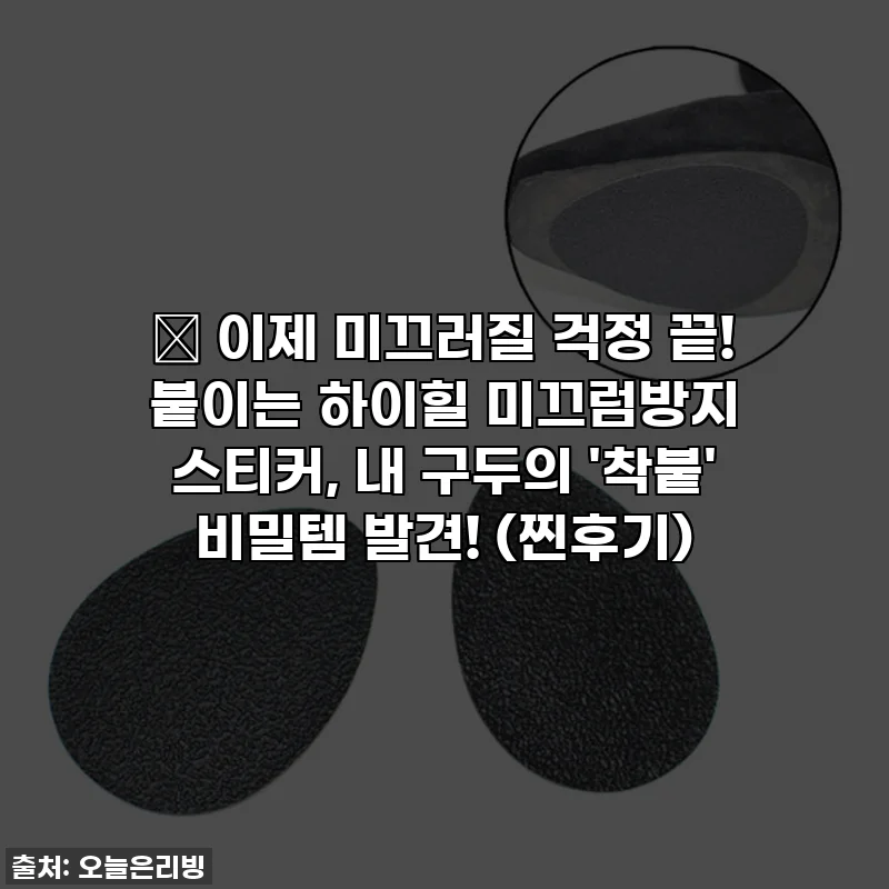 👠 이제 미끄러질 걱정 끝! 붙이는 하이힐 미끄럼방지 스티커, 내 구두의 '착붙' 비밀템 발견! (찐후기)