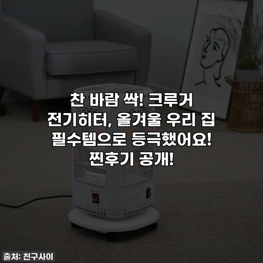 찬 바람 싹! 크루거 전기히터, 올겨울 우리 집 필수템으로 등극했어요! 찐후기 공개!