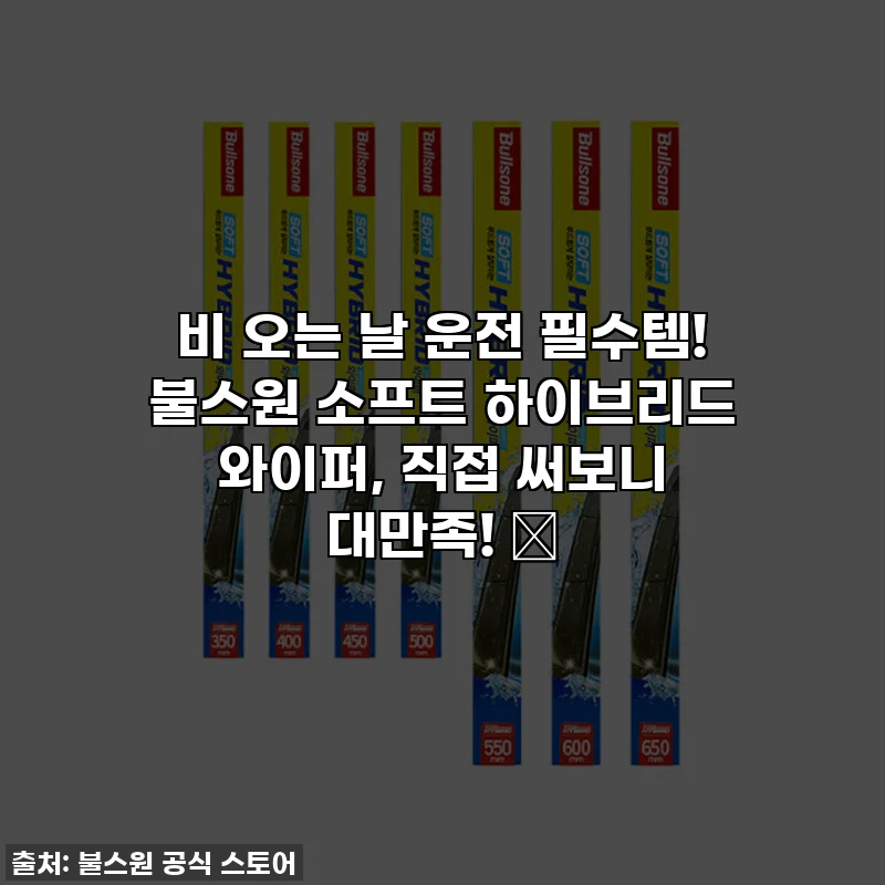 비 오는 날 운전 필수템! 불스원 소프트 하이브리드 와이퍼, 직접 써보니 대만족! ✨