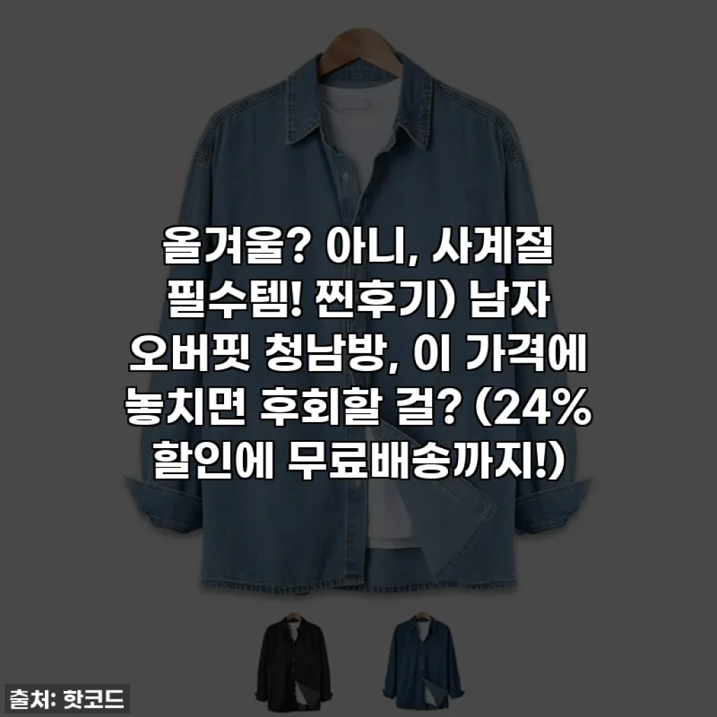 올겨울? 아니, 사계절 필수템! 찐후기) 남자 오버핏 청남방, 이 가격에 놓치면 후회할 걸? (24% 할인에 무료배송까지!)