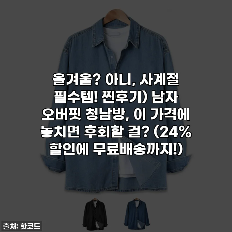 올겨울? 아니, 사계절 필수템! 찐후기) 남자 오버핏 청남방, 이 가격에 놓치면 후회할 걸? (24% 할인에 무료배송까지!)