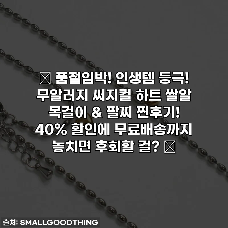 ✨ 품절임박! 인생템 등극! 무알러지 써지컬 하트 쌀알 목걸이 & 팔찌 찐후기! 40% 할인에 무료배송까지 놓치면 후회할 걸? ✨