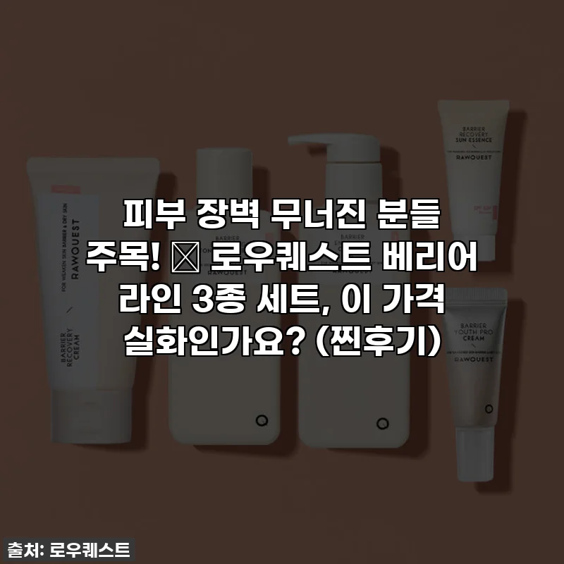 피부 장벽 무너진 분들 주목! 😭 로우퀘스트 베리어 라인 3종 세트, 이 가격 실화인가요? (찐후기)