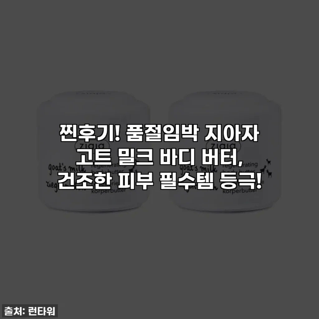찐후기! 품절임박 지아자 고트 밀크 바디 버터, 건조한 피부 필수템 등극!
