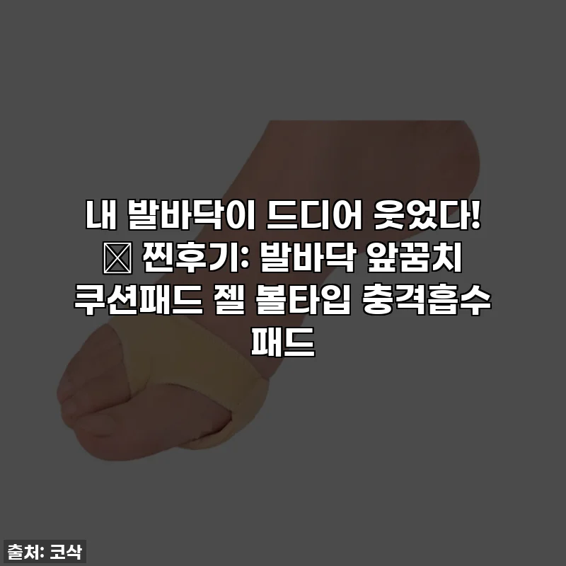 내 발바닥이 드디어 웃었다! ✨ 찐후기: 발바닥 앞꿈치 쿠션패드 젤 볼타입 충격흡수 패드