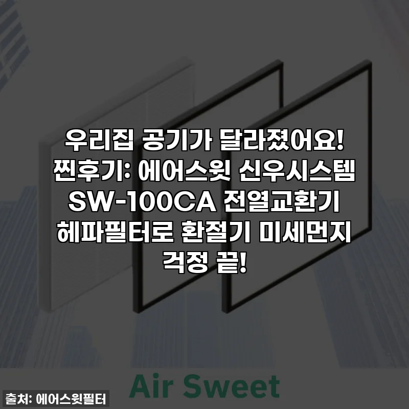 우리집 공기가 달라졌어요! 찐후기: 에어스윗 신우시스템 SW-100CA 전열교환기 헤파필터로 환절기 미세먼지 걱정 끝!