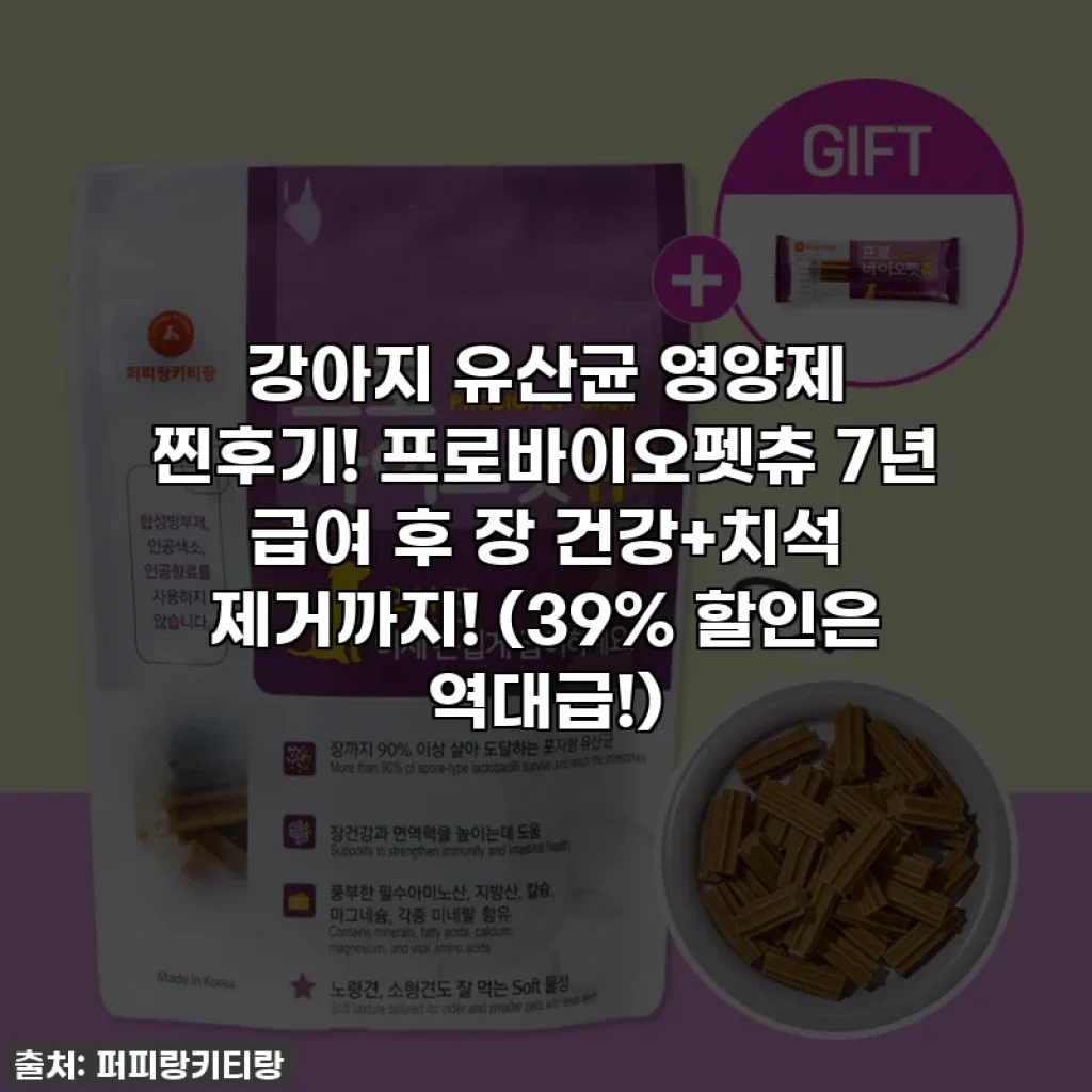 강아지 유산균 영양제 찐후기! 프로바이오펫츄 7년 급여 후 장 건강+치석 제거까지! (39% 할인은 역대급!)