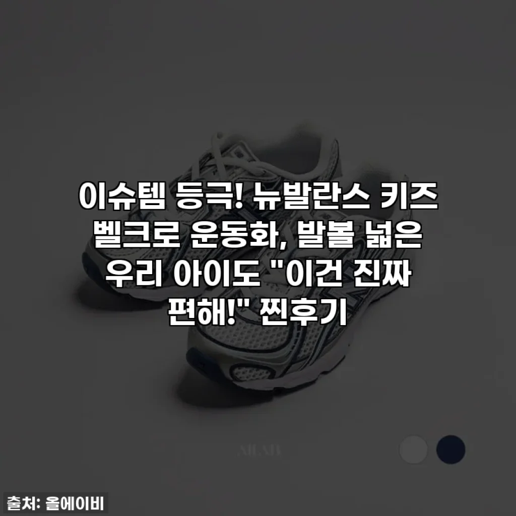 이슈템 등극! 뉴발란스 키즈 벨크로 운동화, 발볼 넓은 우리 아이도 "이건 진짜 편해!" 찐후기