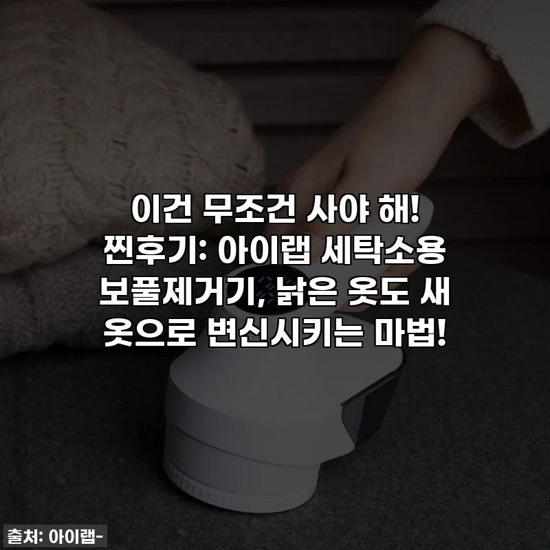 이건 무조건 사야 해! 찐후기: 아이랩 세탁소용 보풀제거기, 낡은 옷도 새 옷으로 변신시키는 마법!