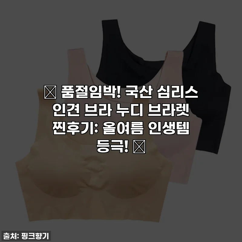 🎁 품절임박! 국산 심리스 인견 브라 누디 브라렛 찐후기: 올여름 인생템 등극! 🎁