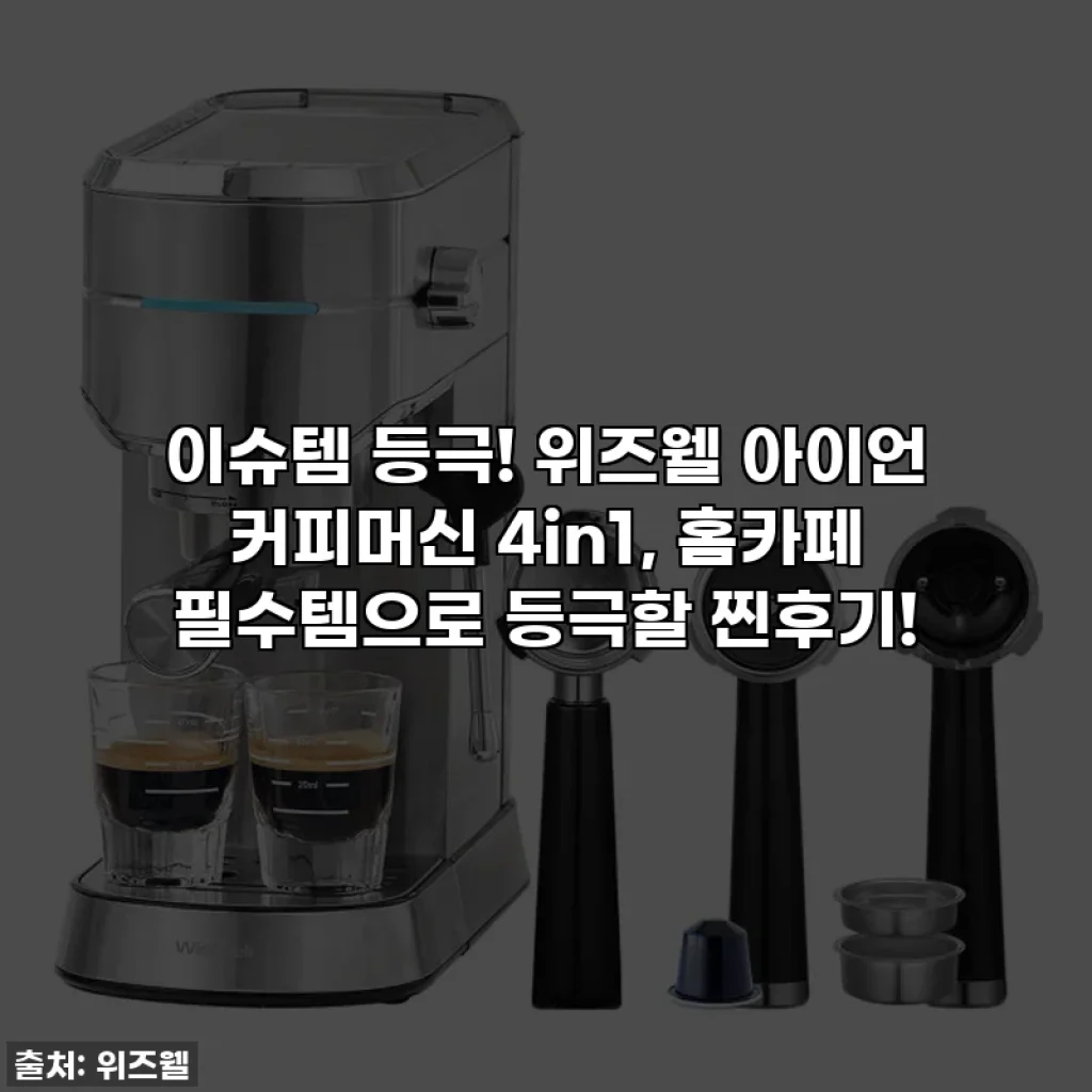 이슈템 등극! 위즈웰 아이언 커피머신 4in1, 홈카페 필수템으로 등극할 찐후기!