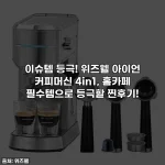 이슈템 등극! 위즈웰 아이언 커피머신 4in1, 홈카페 필수템으로 등극할 찐후기!