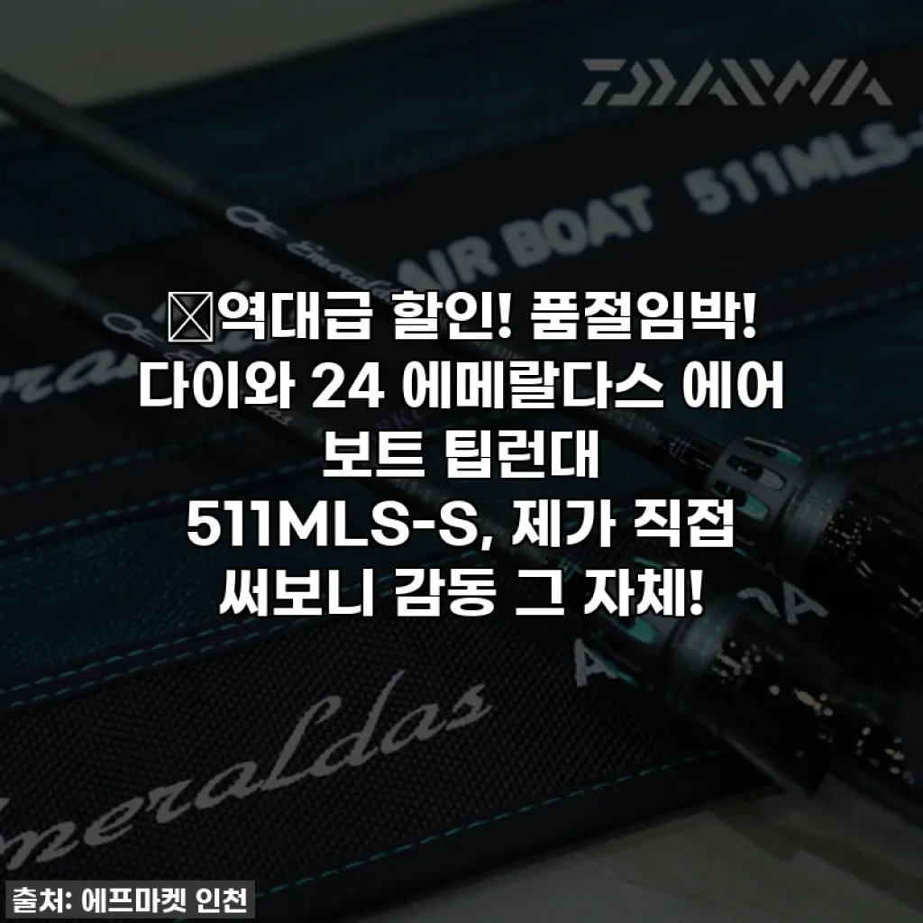 🔥역대급 할인! 품절임박! 다이와 24 에메랄다스 에어 보트 팁런대 511MLS-S, 제가 직접 써보니 감동 그 자체!