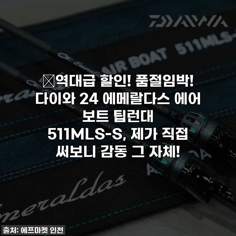 🔥역대급 할인! 품절임박! 다이와 24 에메랄다스 에어 보트 팁런대 511MLS-S, 제가 직접 써보니 감동 그 자체!