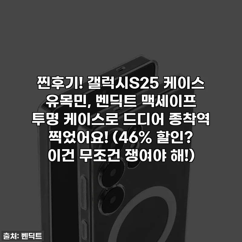 찐후기! 갤럭시S25 케이스 유목민, 벤딕트 맥세이프 투명 케이스로 드디어 종착역 찍었어요! (46% 할인? 이건 무조건 쟁여야 해!)
