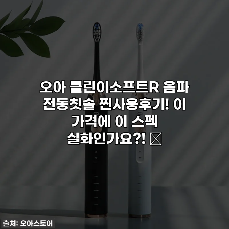 오아 클린이소프트R 음파 전동칫솔 찐사용후기! 이 가격에 이 스펙 실화인가요?! ✨