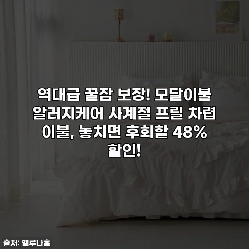 역대급 꿀잠 보장! 모달이불 알러지케어 사계절 프릴 차렵 이불, 놓치면 후회할 48% 할인!