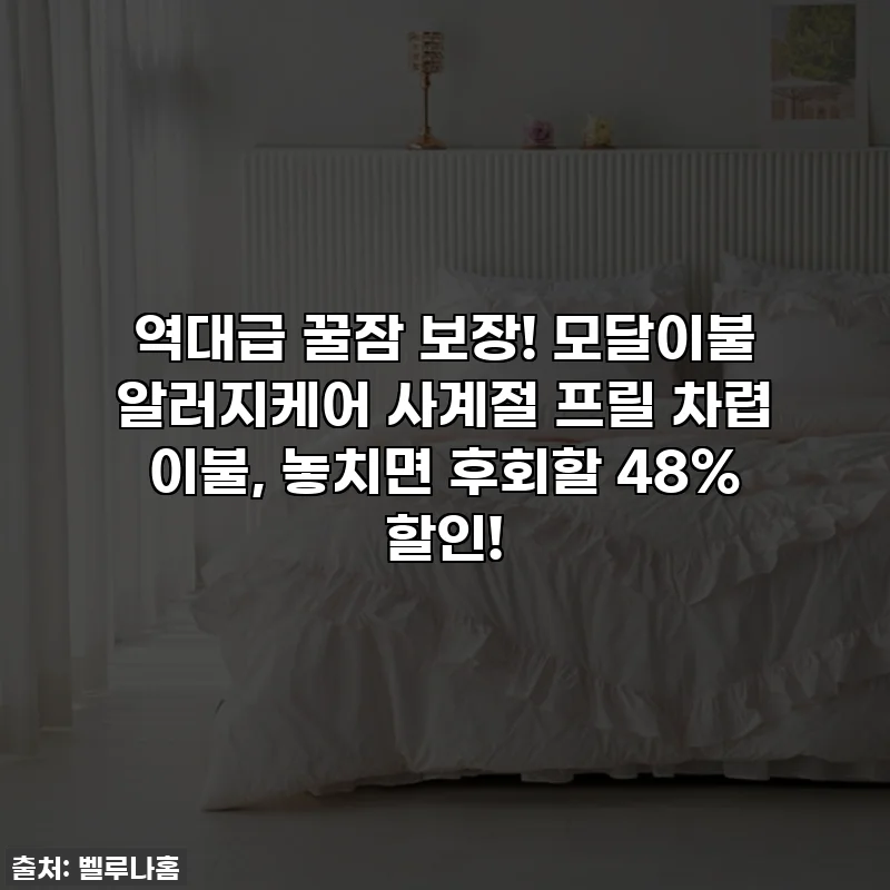 역대급 꿀잠 보장! 모달이불 알러지케어 사계절 프릴 차렵 이불, 놓치면 후회할 48% 할인!