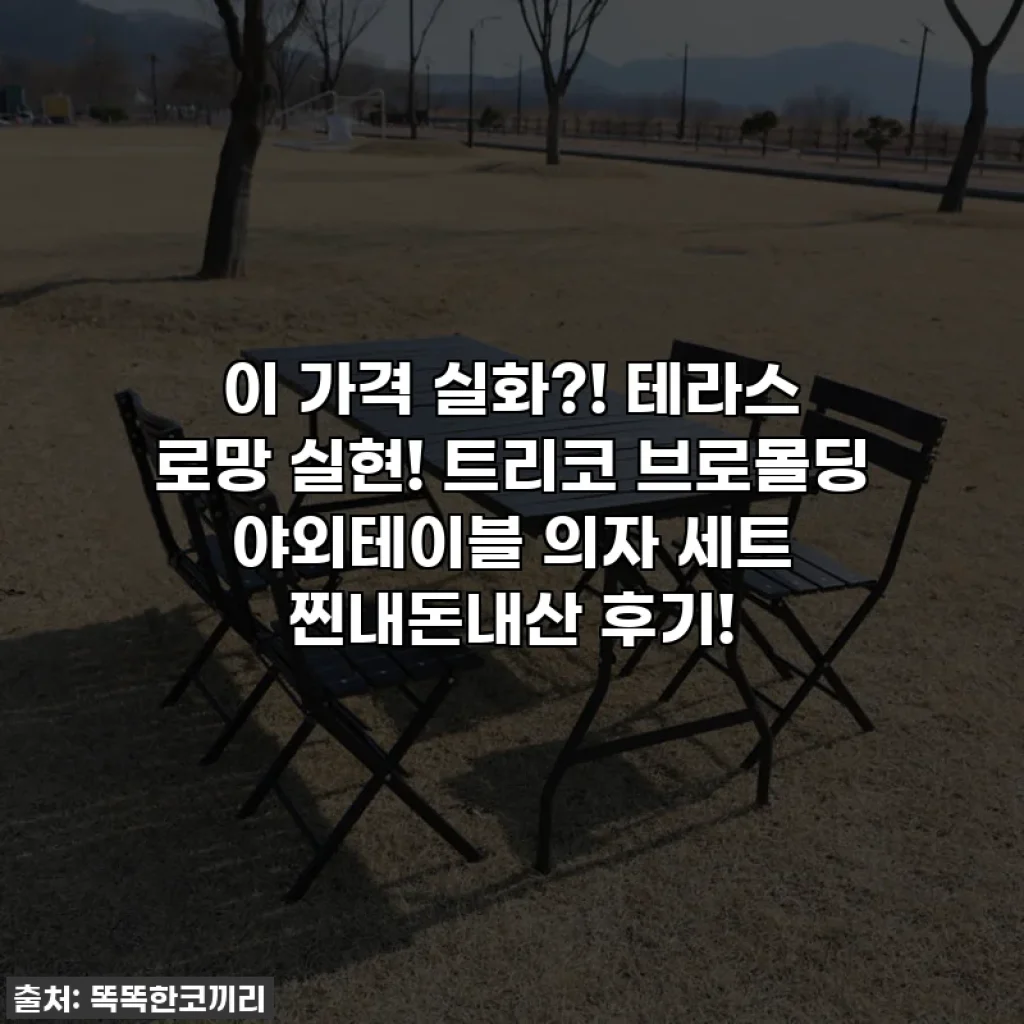 이 가격 실화?! 테라스 로망 실현! 트리코 브로몰딩 야외테이블 의자 세트 찐내돈내산 후기!