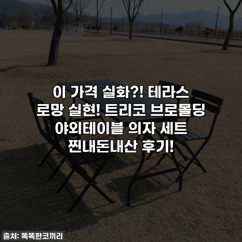 이 가격 실화?! 테라스 로망 실현! 트리코 브로몰딩 야외테이블 의자 세트 찐내돈내산 후기!