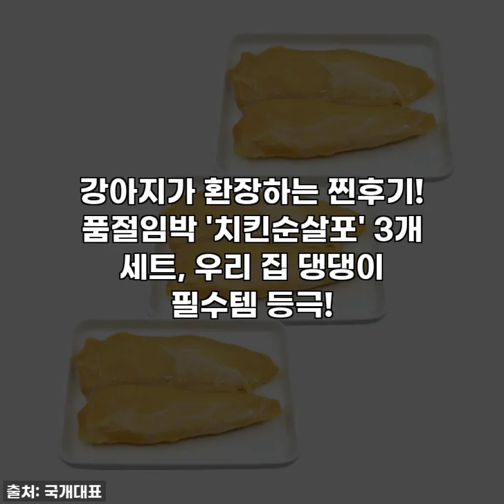 강아지가 환장하는 찐후기! 품절임박 '치킨순살포' 3개 세트, 우리 집 댕댕이 필수템 등극!