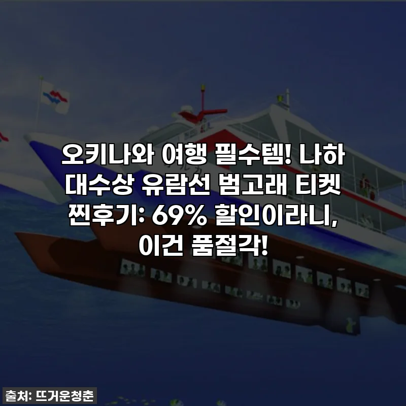 오키나와 여행 필수템! 나하 대수상 유람선 범고래 티켓 찐후기: 69% 할인이라니, 이건 품절각!