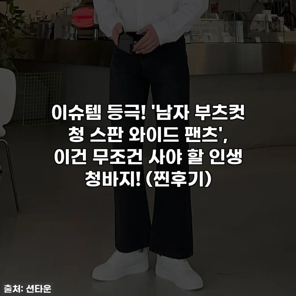 이슈템 등극! '남자 부츠컷 청 스판 와이드 팬츠', 이건 무조건 사야 할 인생 청바지! (찐후기)