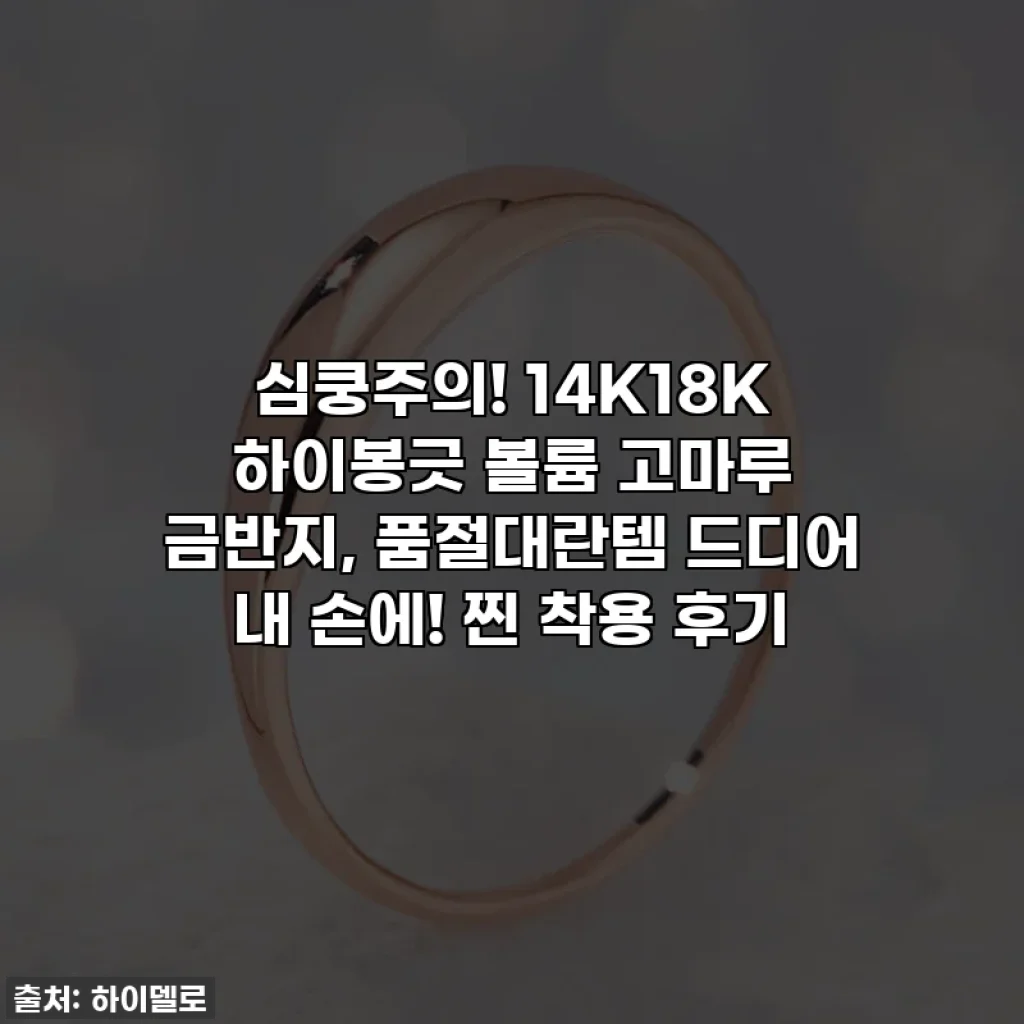 심쿵주의! 14K18K 하이봉긋 볼륨 고마루 금반지, 품절대란템 드디어 내 손에! 찐 착용 후기