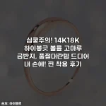 심쿵주의! 14K18K 하이봉긋 볼륨 고마루 금반지, 품절대란템 드디어 내 손에! 찐 착용 후기