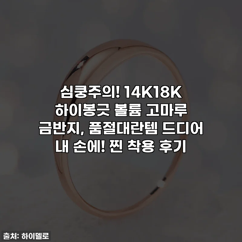 심쿵주의! 14K18K 하이봉긋 볼륨 고마루 금반지, 품절대란템 드디어 내 손에! 찐 착용 후기