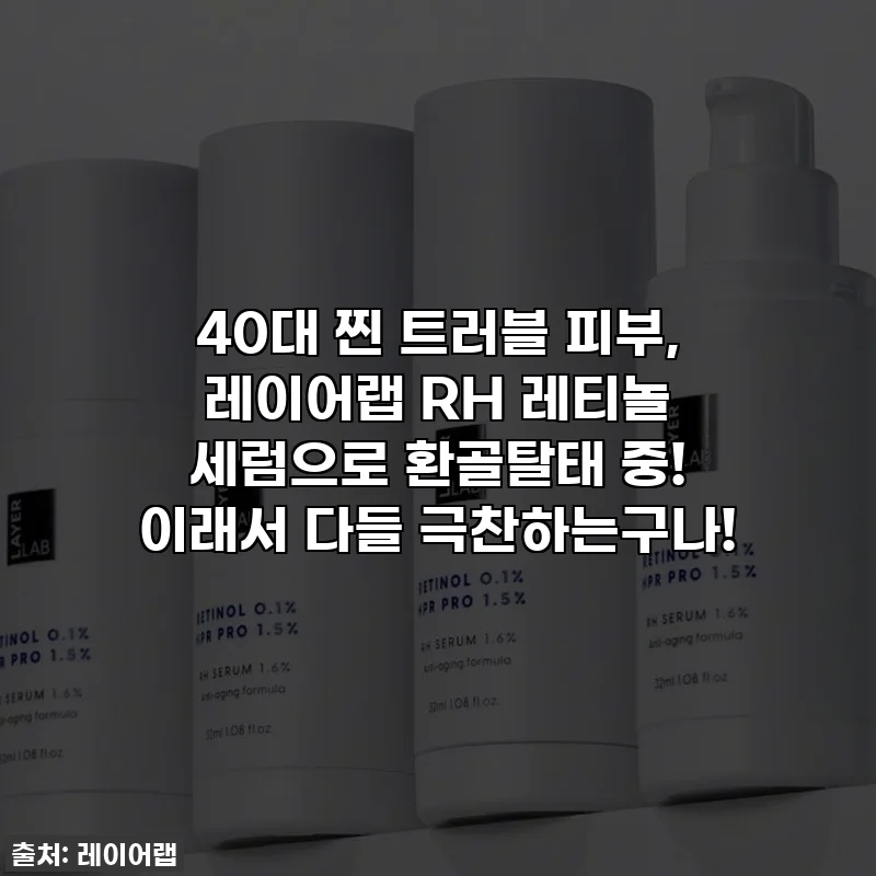 40대 찐 트러블 피부, 레이어랩 RH 레티놀 세럼으로 환골탈태 중! 이래서 다들 극찬하는구나!