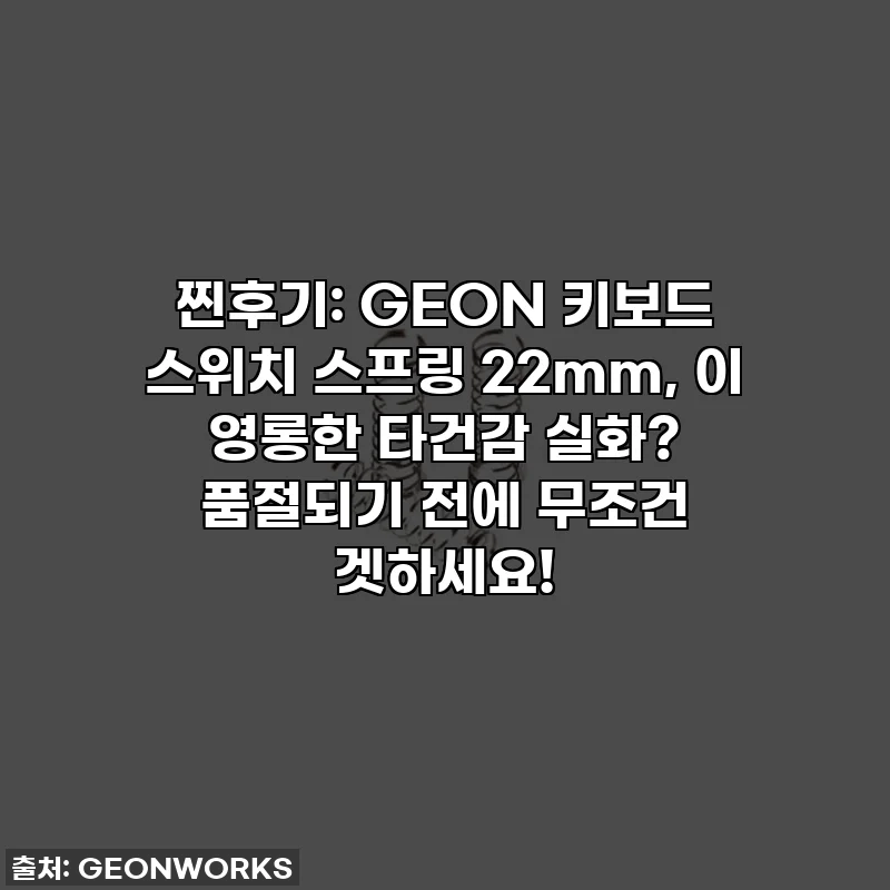 찐후기: GEON 키보드 스위치 스프링 22mm, 이 영롱한 타건감 실화? 품절되기 전에 무조건 겟하세요!