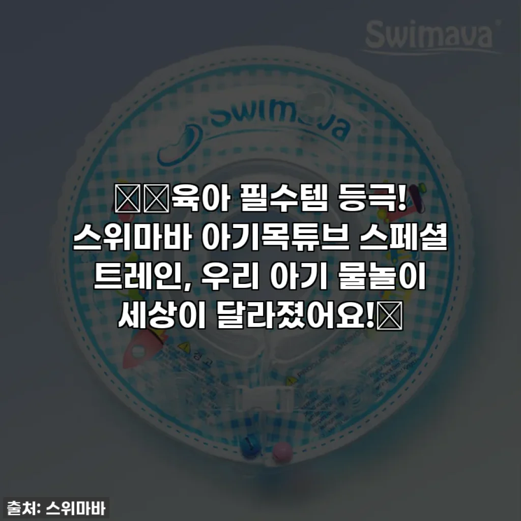 👶🏻육아 필수템 등극! 스위마바 아기목튜브 스페셜 트레인, 우리 아기 물놀이 세상이 달라졌어요!💖