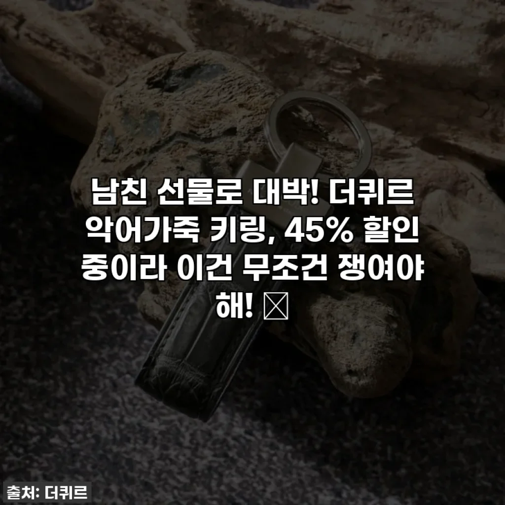 남친 선물로 대박! 더퀴르 악어가죽 키링, 45% 할인 중이라 이건 무조건 쟁여야 해! ✨