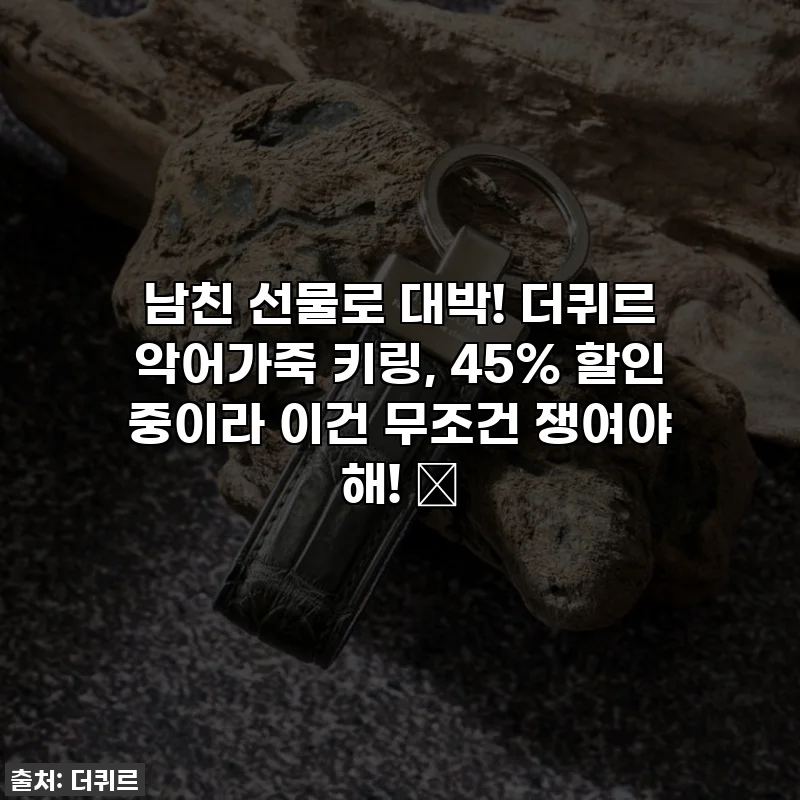 남친 선물로 대박! 더퀴르 악어가죽 키링, 45% 할인 중이라 이건 무조건 쟁여야 해! ✨