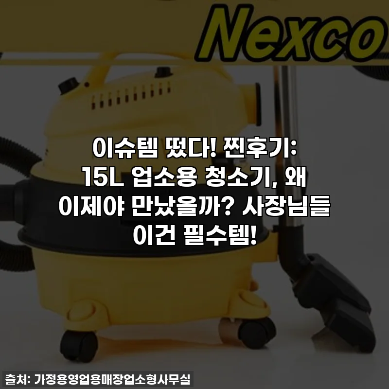이슈템 떴다! 찐후기: 15L 업소용 청소기, 왜 이제야 만났을까? 사장님들 이건 필수템!