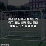 이슈템! 집에서 즐기는 찐 축구! 미니 철제 풋살골대 대형 사이즈 솔직 후기