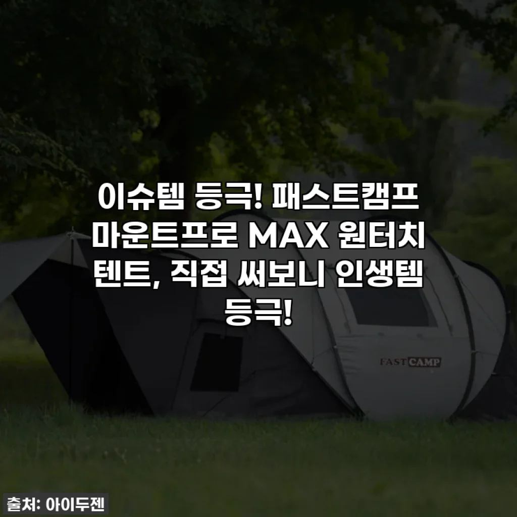 이슈템 등극! 패스트캠프 마운트프로 MAX 원터치 텐트, 직접 써보니 인생템 등극!