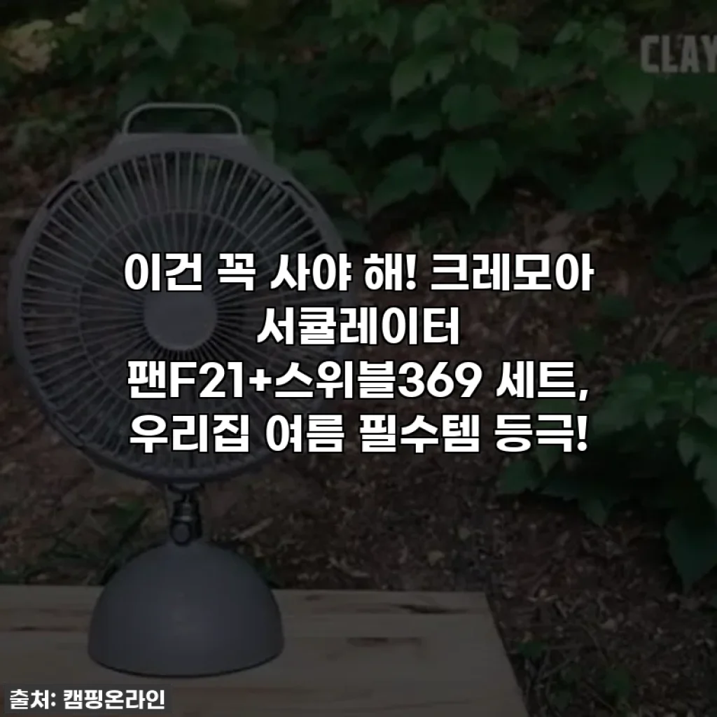 이건 꼭 사야 해! 크레모아 서큘레이터 팬F21+스위블369 세트, 우리집 여름 필수템 등극!